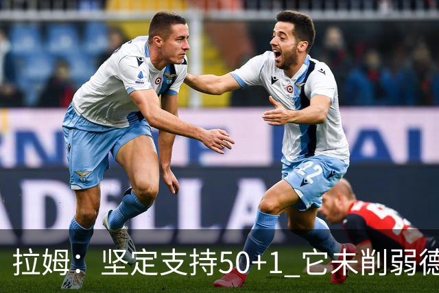 拉姆：坚定支持50+1 它未削弱德甲竞争力，民众权利也不应被剥夺